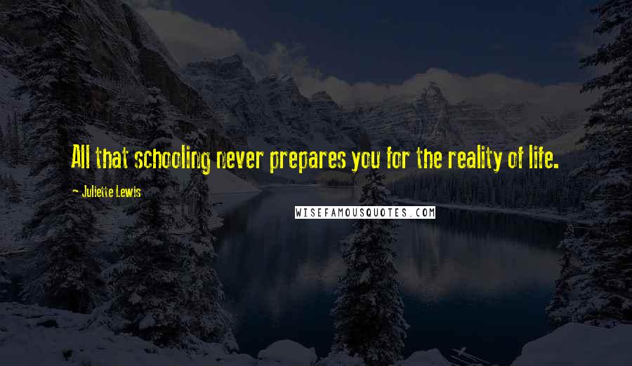 Juliette Lewis Quotes: All that schooling never prepares you for the reality of life.