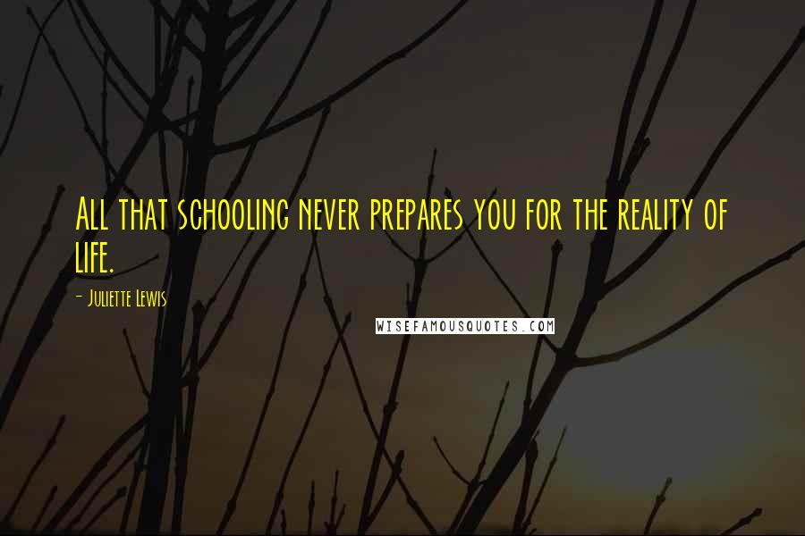 Juliette Lewis Quotes: All that schooling never prepares you for the reality of life.