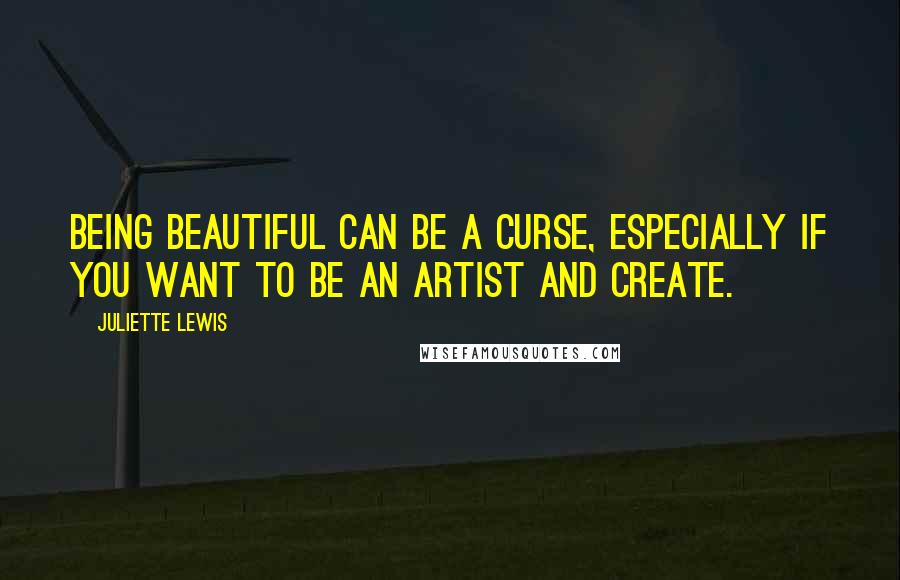 Juliette Lewis Quotes: Being beautiful can be a curse, especially if you want to be an artist and create.