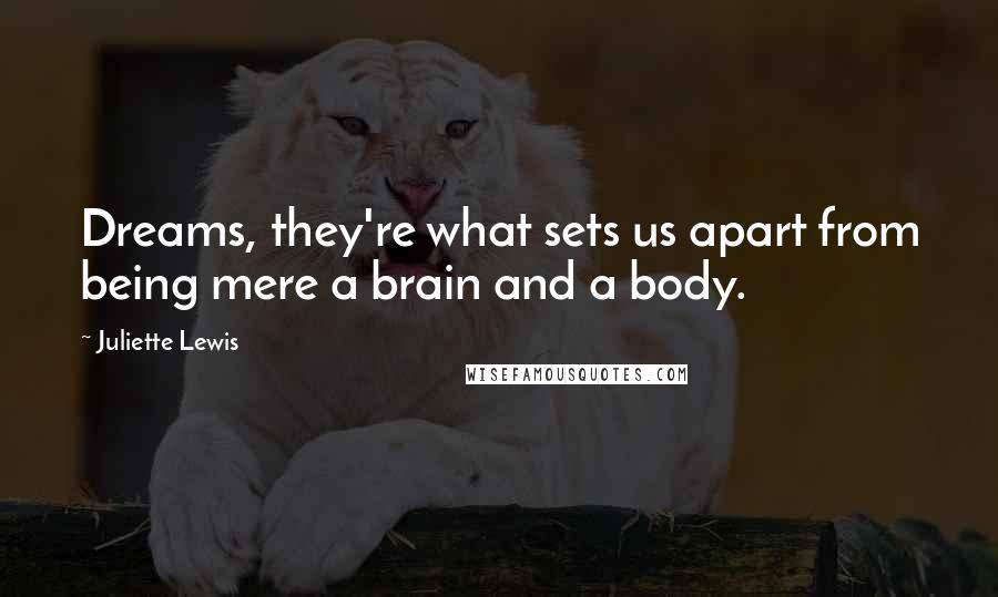 Juliette Lewis Quotes: Dreams, they're what sets us apart from being mere a brain and a body.