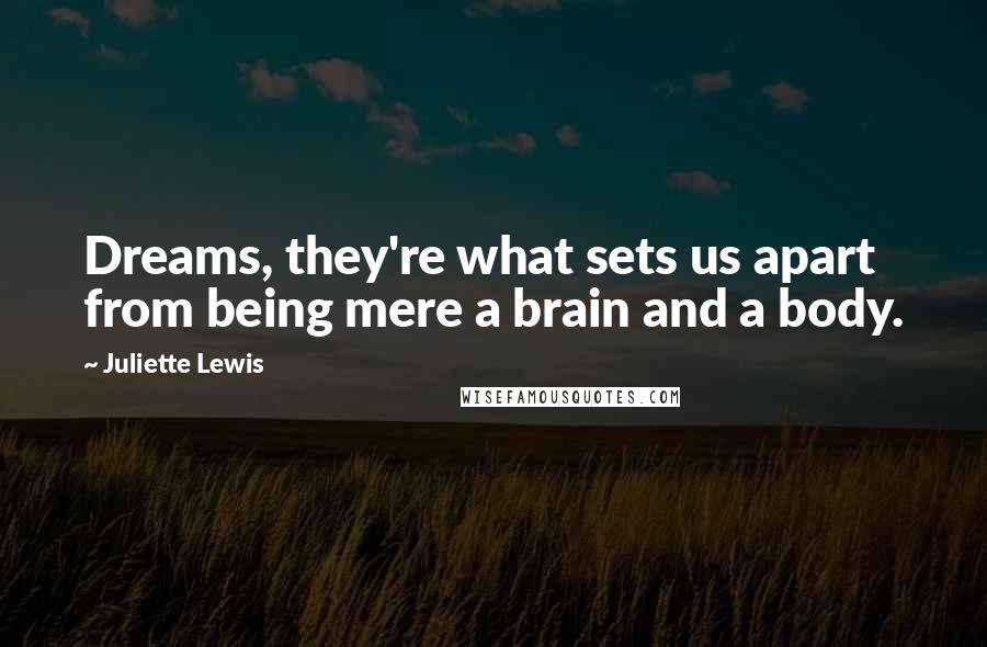 Juliette Lewis Quotes: Dreams, they're what sets us apart from being mere a brain and a body.