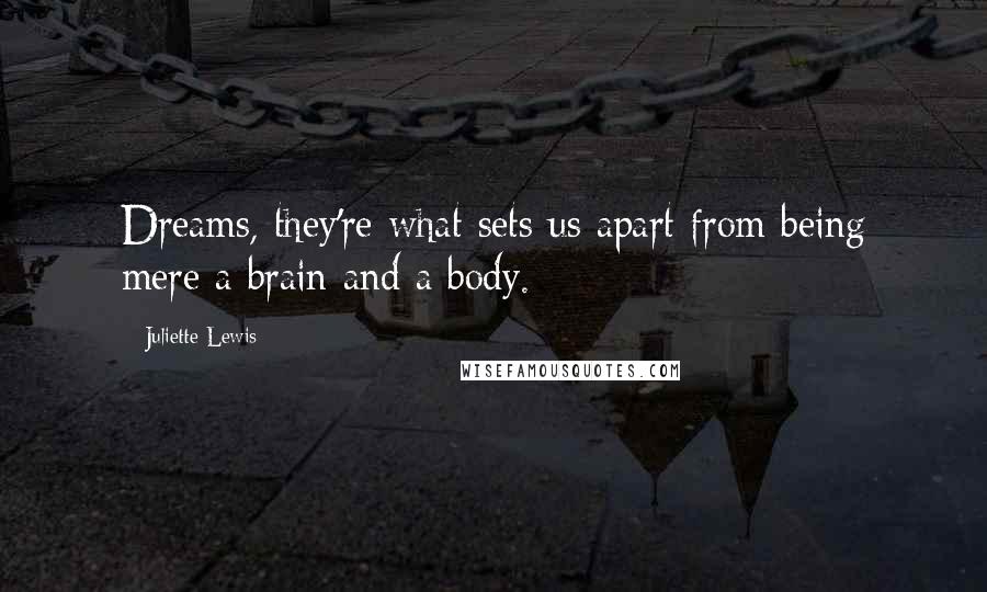 Juliette Lewis Quotes: Dreams, they're what sets us apart from being mere a brain and a body.