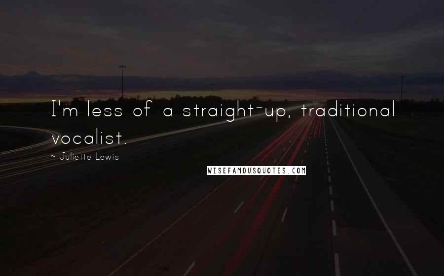 Juliette Lewis Quotes: I'm less of a straight-up, traditional vocalist.