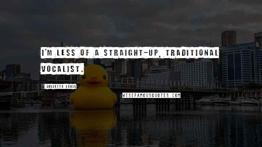 Juliette Lewis Quotes: I'm less of a straight-up, traditional vocalist.
