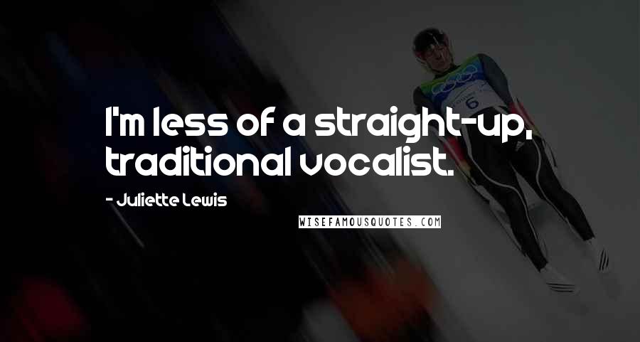 Juliette Lewis Quotes: I'm less of a straight-up, traditional vocalist.