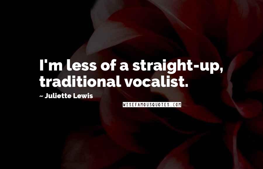 Juliette Lewis Quotes: I'm less of a straight-up, traditional vocalist.