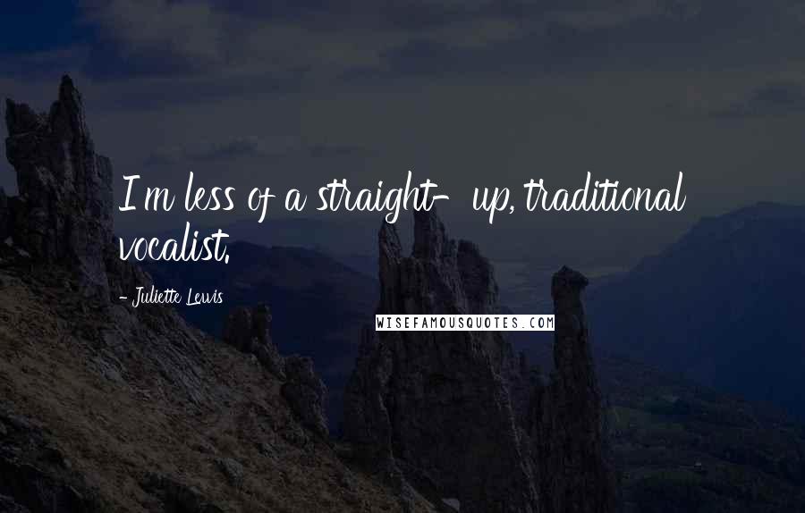 Juliette Lewis Quotes: I'm less of a straight-up, traditional vocalist.