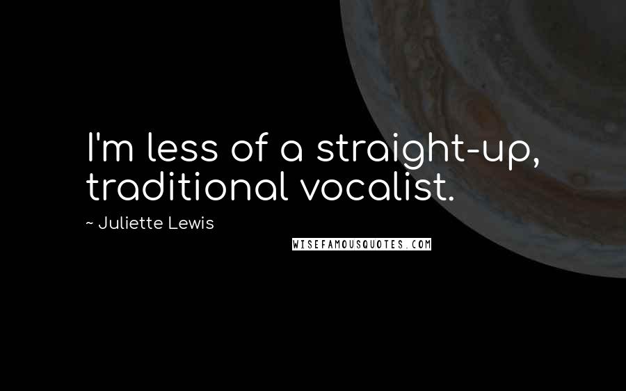 Juliette Lewis Quotes: I'm less of a straight-up, traditional vocalist.