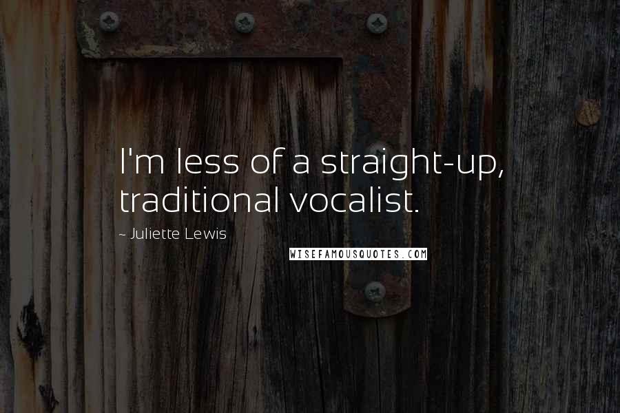 Juliette Lewis Quotes: I'm less of a straight-up, traditional vocalist.