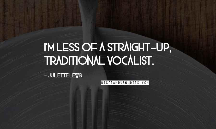 Juliette Lewis Quotes: I'm less of a straight-up, traditional vocalist.