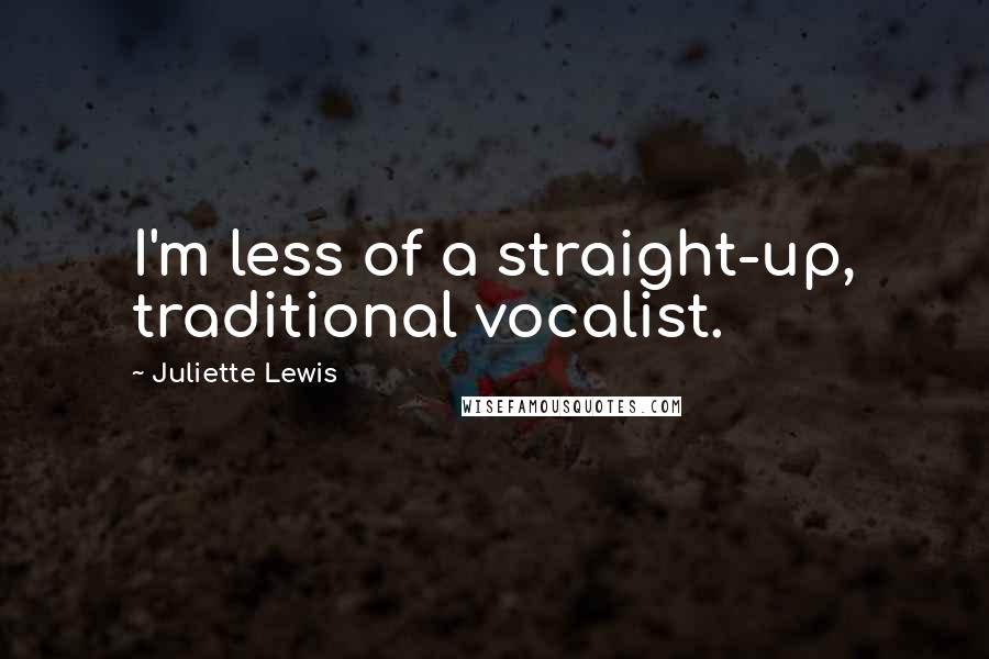Juliette Lewis Quotes: I'm less of a straight-up, traditional vocalist.
