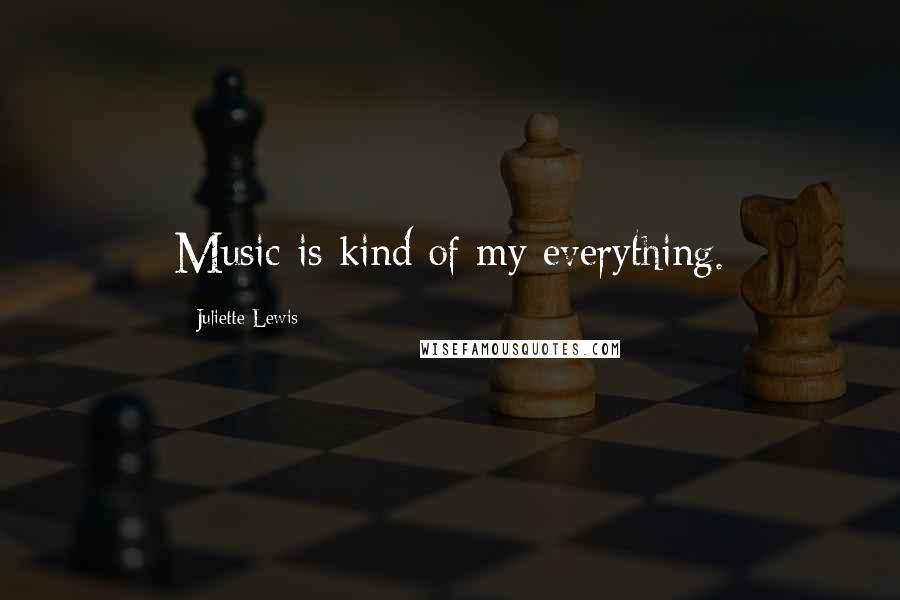 Juliette Lewis Quotes: Music is kind of my everything.