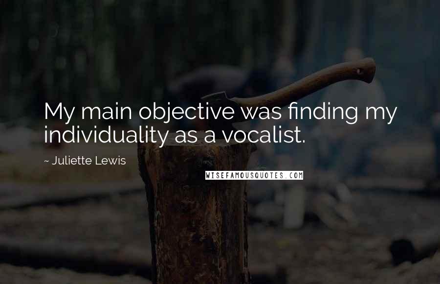 Juliette Lewis Quotes: My main objective was finding my individuality as a vocalist.