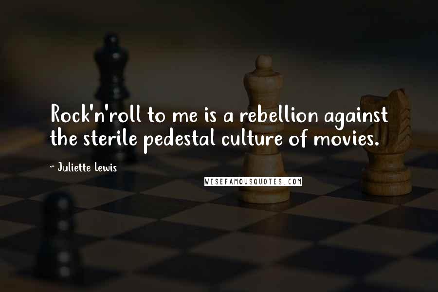 Juliette Lewis Quotes: Rock'n'roll to me is a rebellion against the sterile pedestal culture of movies.