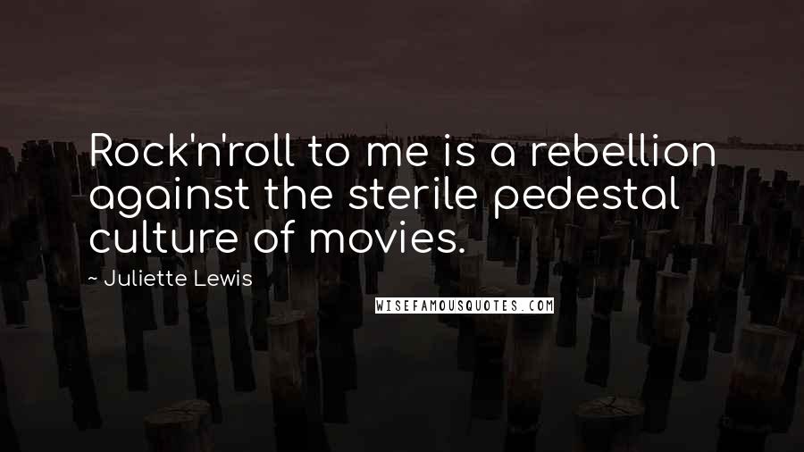 Juliette Lewis Quotes: Rock'n'roll to me is a rebellion against the sterile pedestal culture of movies.