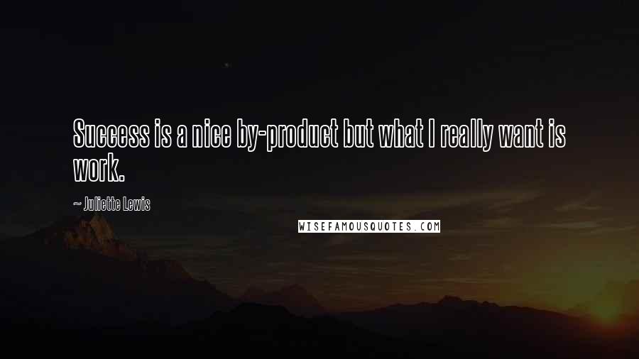 Juliette Lewis Quotes: Success is a nice by-product but what I really want is work.