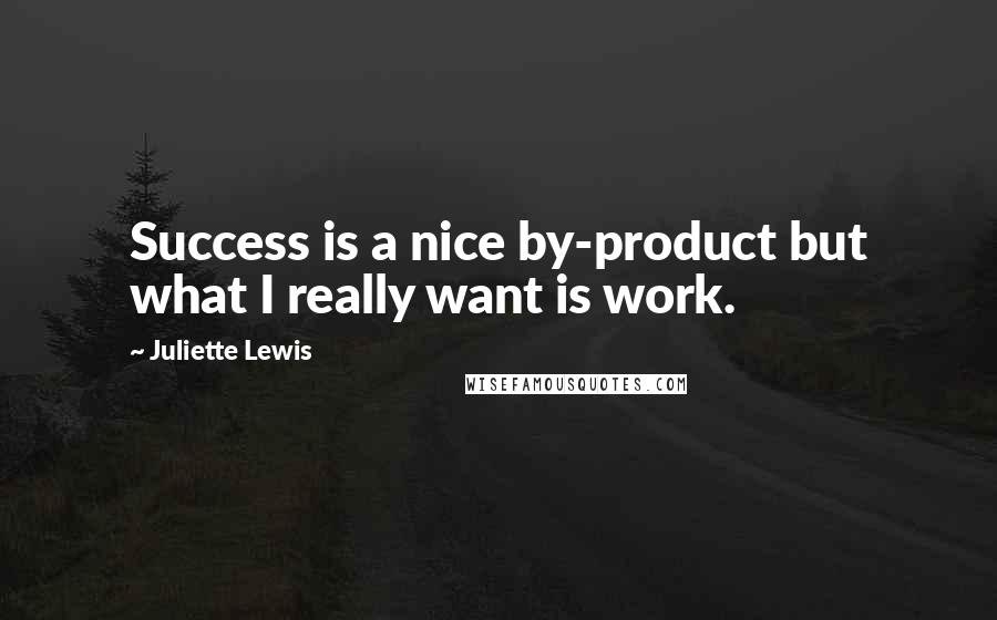 Juliette Lewis Quotes: Success is a nice by-product but what I really want is work.