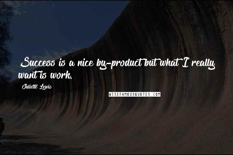 Juliette Lewis Quotes: Success is a nice by-product but what I really want is work.