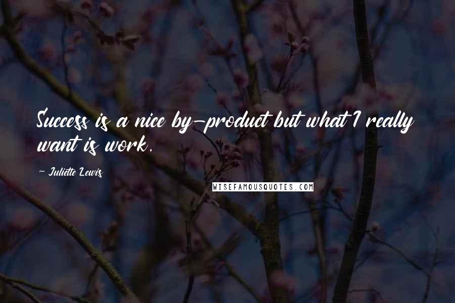 Juliette Lewis Quotes: Success is a nice by-product but what I really want is work.