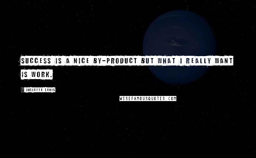 Juliette Lewis Quotes: Success is a nice by-product but what I really want is work.