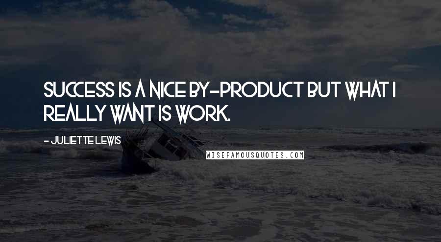 Juliette Lewis Quotes: Success is a nice by-product but what I really want is work.