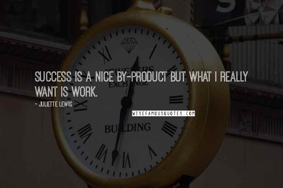 Juliette Lewis Quotes: Success is a nice by-product but what I really want is work.