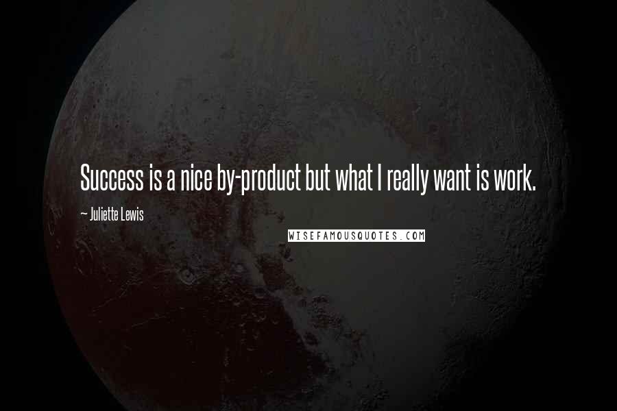 Juliette Lewis Quotes: Success is a nice by-product but what I really want is work.