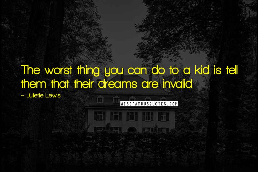 Juliette Lewis Quotes: The worst thing you can do to a kid is tell them that their dreams are invalid.