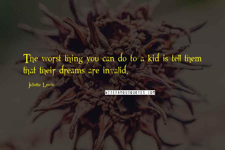 Juliette Lewis Quotes: The worst thing you can do to a kid is tell them that their dreams are invalid.