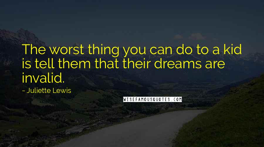 Juliette Lewis Quotes: The worst thing you can do to a kid is tell them that their dreams are invalid.