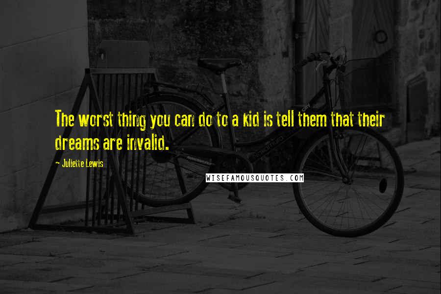 Juliette Lewis Quotes: The worst thing you can do to a kid is tell them that their dreams are invalid.