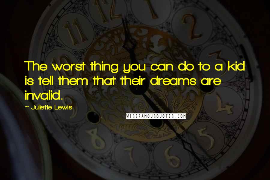 Juliette Lewis Quotes: The worst thing you can do to a kid is tell them that their dreams are invalid.