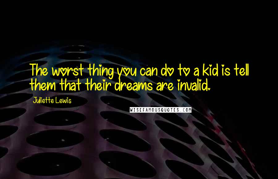 Juliette Lewis Quotes: The worst thing you can do to a kid is tell them that their dreams are invalid.