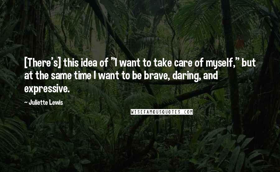 Juliette Lewis Quotes: [There's] this idea of "I want to take care of myself," but at the same time I want to be brave, daring, and expressive.