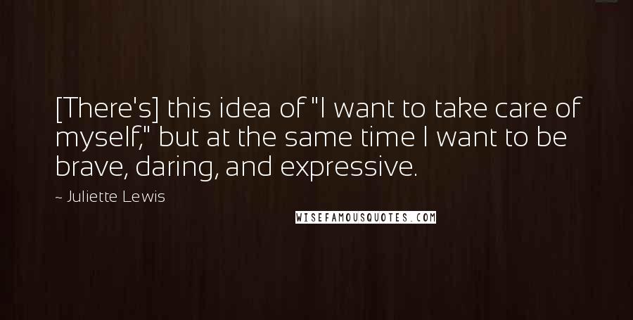 Juliette Lewis Quotes: [There's] this idea of "I want to take care of myself," but at the same time I want to be brave, daring, and expressive.