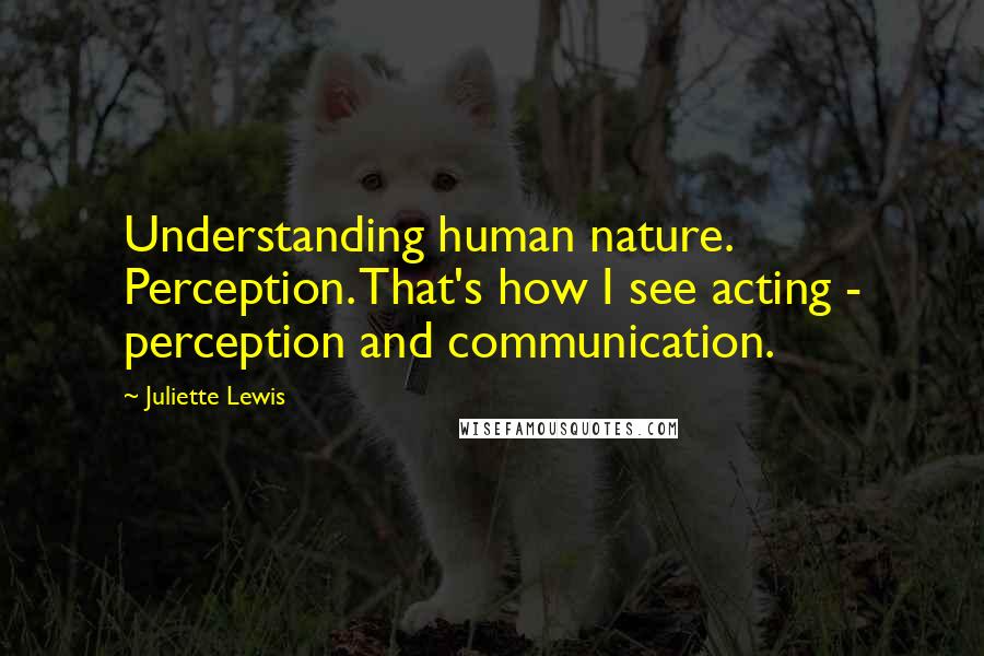 Juliette Lewis Quotes: Understanding human nature. Perception. That's how I see acting - perception and communication.