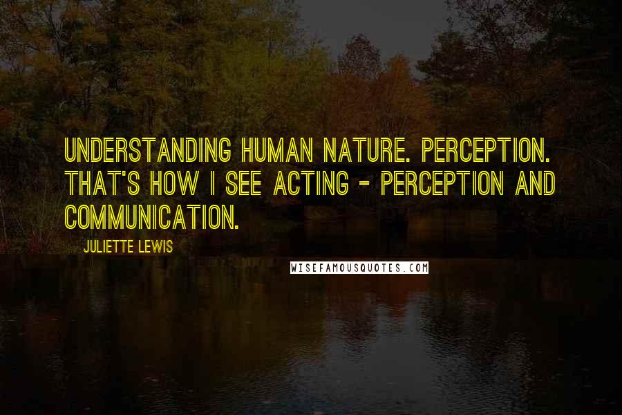 Juliette Lewis Quotes: Understanding human nature. Perception. That's how I see acting - perception and communication.