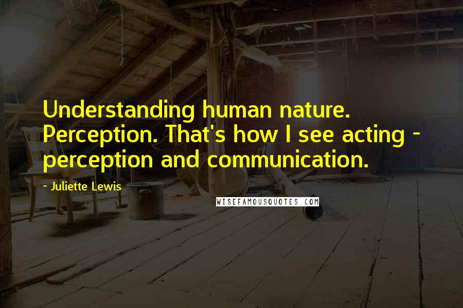 Juliette Lewis Quotes: Understanding human nature. Perception. That's how I see acting - perception and communication.