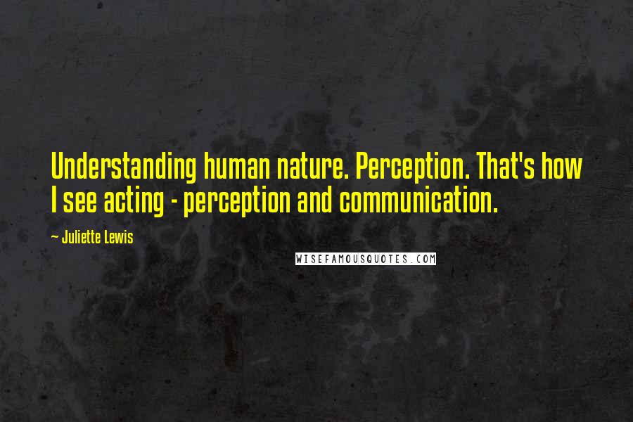 Juliette Lewis Quotes: Understanding human nature. Perception. That's how I see acting - perception and communication.