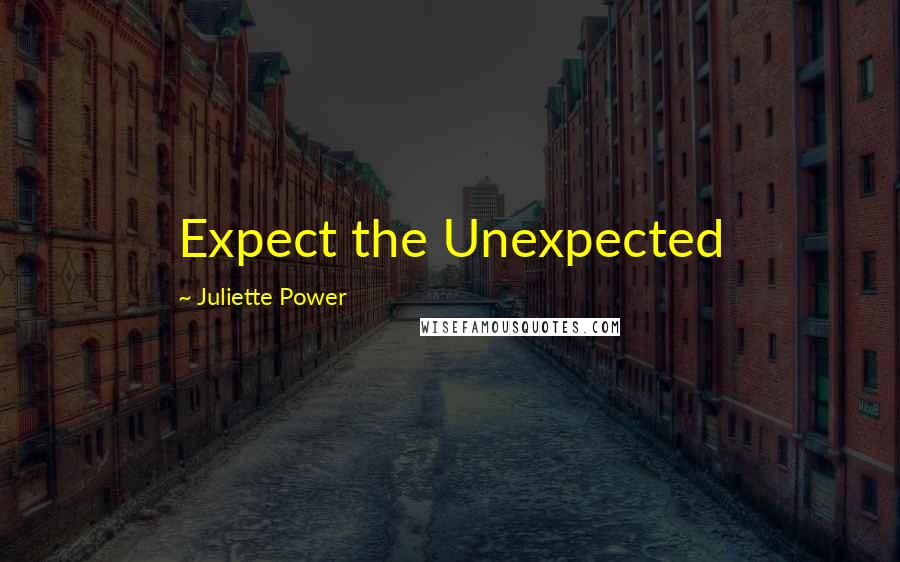 Juliette Power Quotes: Expect the Unexpected