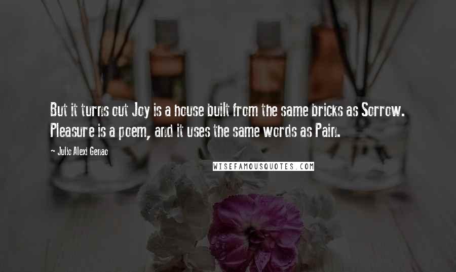 Julio Alexi Genao Quotes: But it turns out Joy is a house built from the same bricks as Sorrow. Pleasure is a poem, and it uses the same words as Pain.