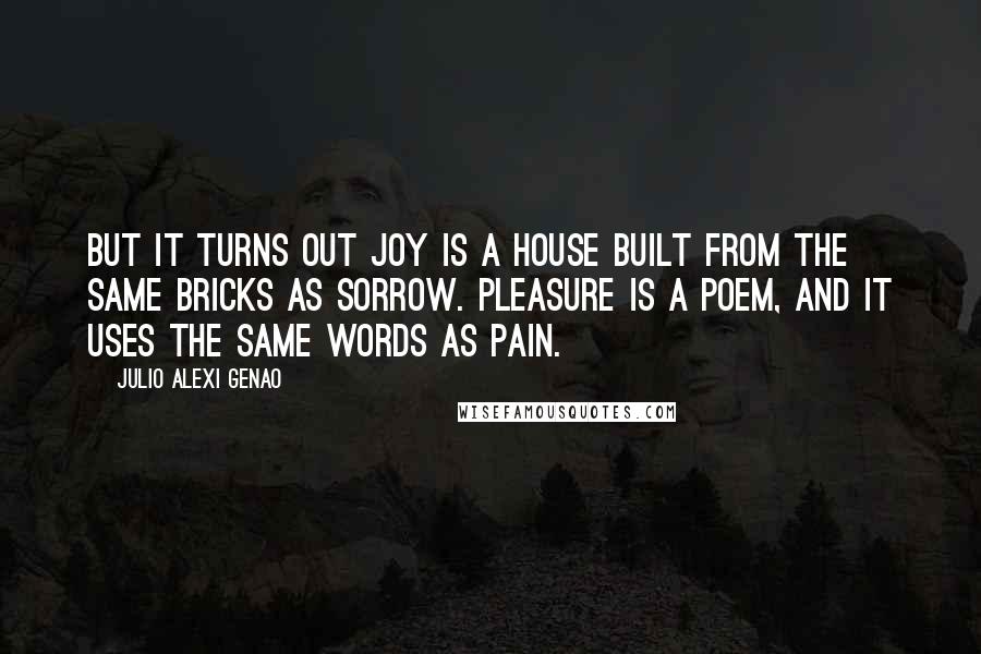 Julio Alexi Genao Quotes: But it turns out Joy is a house built from the same bricks as Sorrow. Pleasure is a poem, and it uses the same words as Pain.