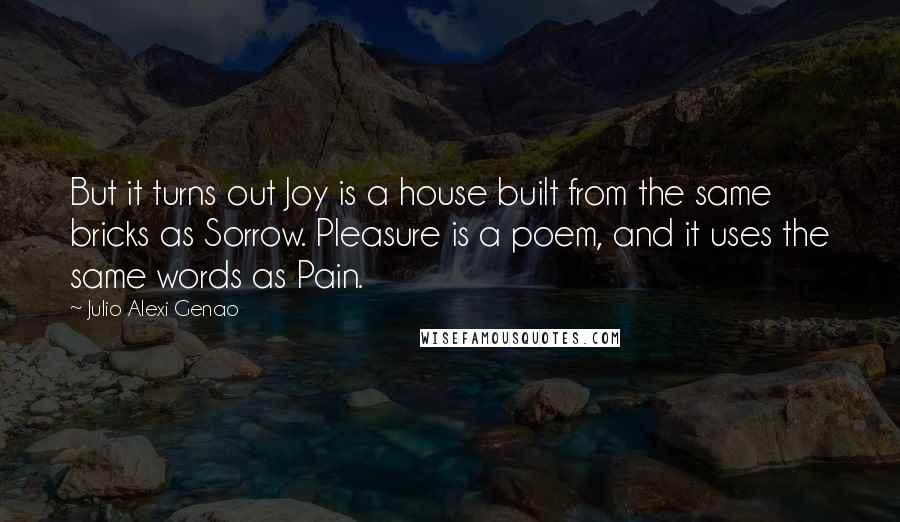 Julio Alexi Genao Quotes: But it turns out Joy is a house built from the same bricks as Sorrow. Pleasure is a poem, and it uses the same words as Pain.