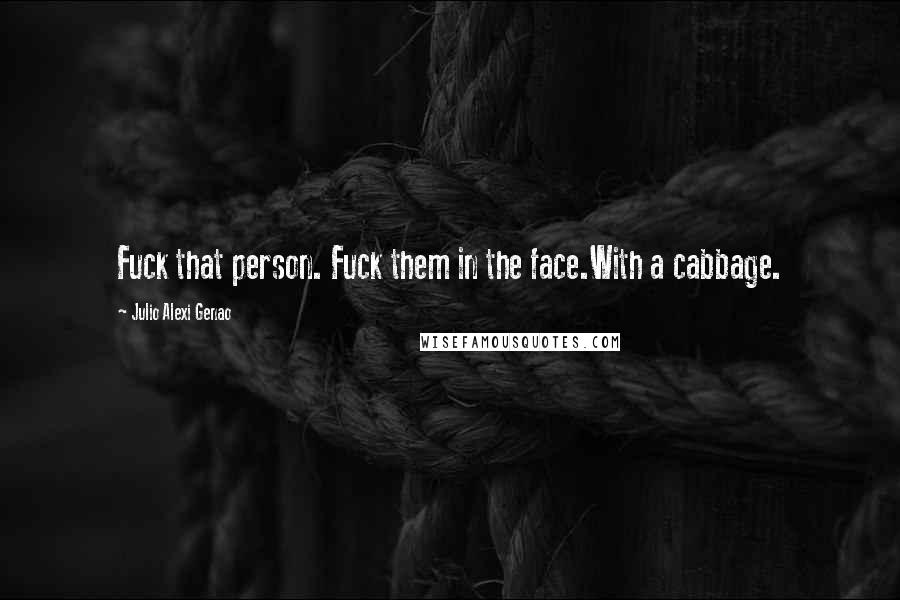 Julio Alexi Genao Quotes: Fuck that person. Fuck them in the face.With a cabbage.