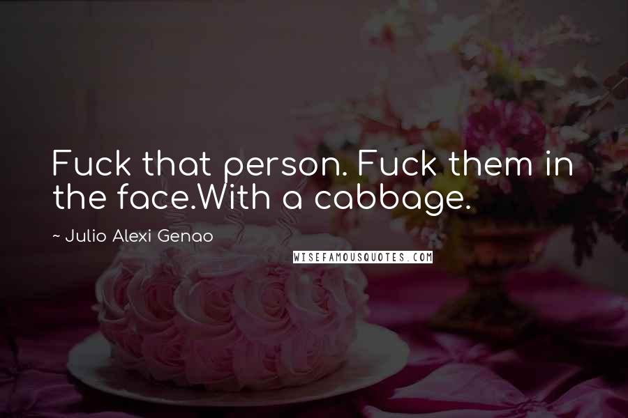 Julio Alexi Genao Quotes: Fuck that person. Fuck them in the face.With a cabbage.