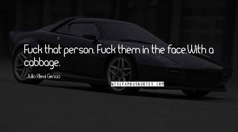 Julio Alexi Genao Quotes: Fuck that person. Fuck them in the face.With a cabbage.