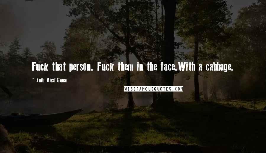 Julio Alexi Genao Quotes: Fuck that person. Fuck them in the face.With a cabbage.