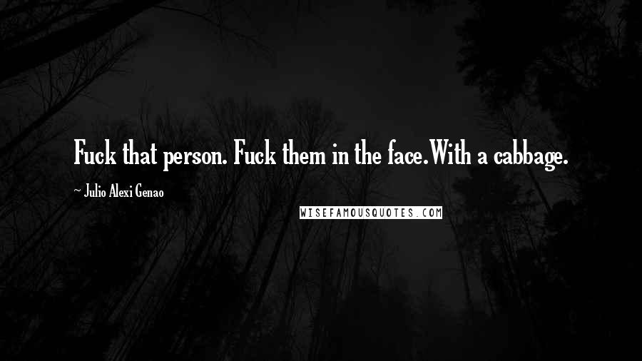 Julio Alexi Genao Quotes: Fuck that person. Fuck them in the face.With a cabbage.