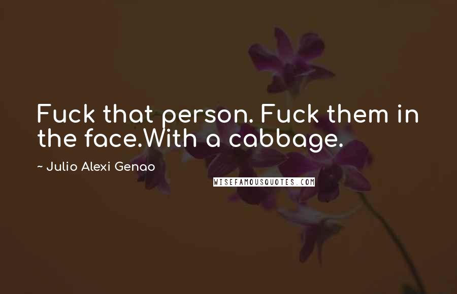 Julio Alexi Genao Quotes: Fuck that person. Fuck them in the face.With a cabbage.