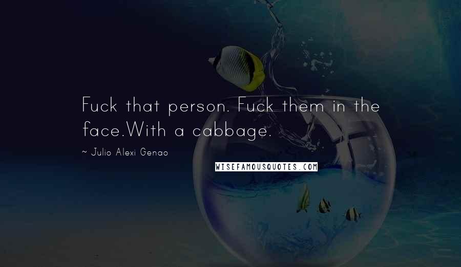 Julio Alexi Genao Quotes: Fuck that person. Fuck them in the face.With a cabbage.